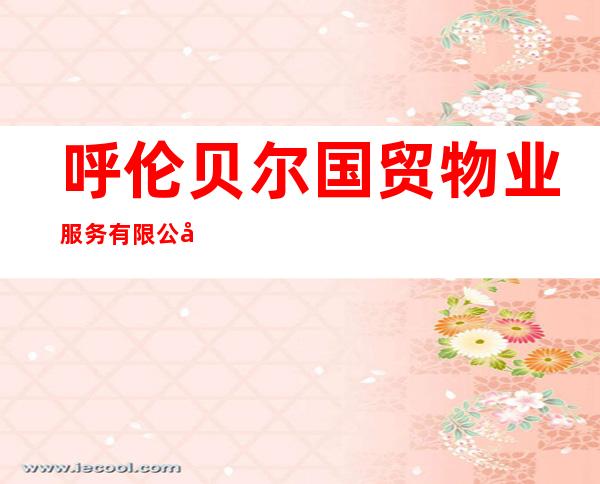 呼伦贝尔国贸物业服务有限公司